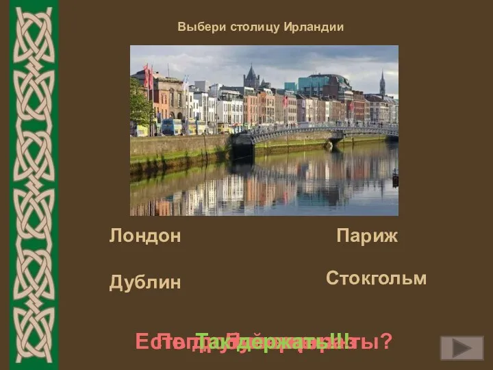 Выбери столицу Ирландии Попробуй еще раз Неверно Есть другие варианты? Так держать!!! Дублин Лондон Париж Стокгольм