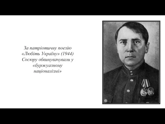 За патріотичну поезію «Любіть Україну» (1944) Сосюру обвинувачували у «буржуазному націоналізмі»