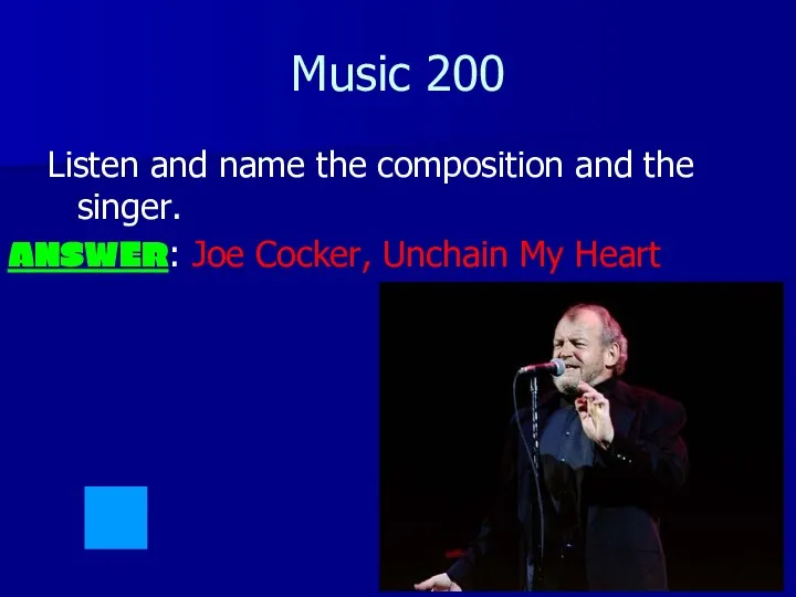 Music 200 Listen and name the composition and the singer. ANSWER: Joe Cocker, Unchain My Heart