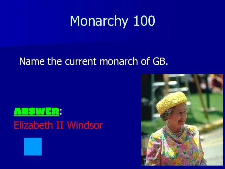 Monarchy 100 Name the current monarch of GB. ANSWER: Elizabeth II Windsor