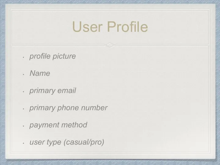 User Profile profile picture Name primary email primary phone number payment method user type (casual/pro)