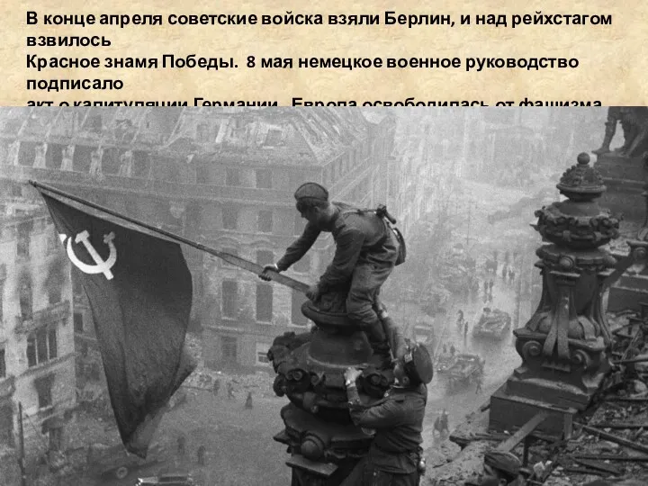 В конце апреля советские войска взяли Берлин, и над рейхстагом взвилось Красное знамя