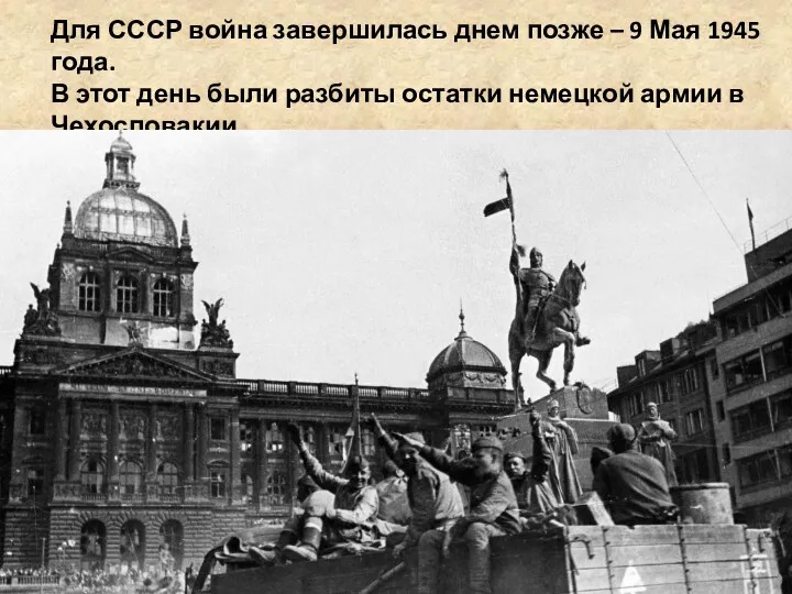 Для СССР война завершилась днем позже – 9 Мая 1945 года. В этот