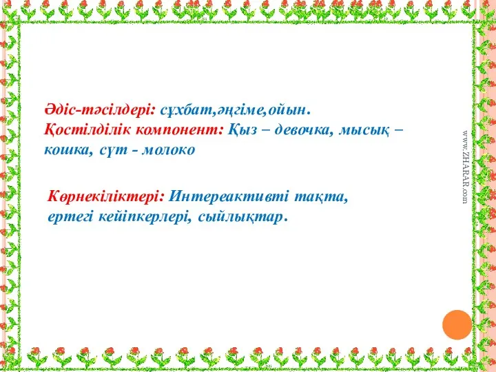 Көрнекіліктері: Интереактивті тақта, ертегі кейіпкерлері, сыйлықтар. Әдіс-тәсілдері: сұхбат,әңгіме,ойын. Қостілділік компонент: Қыз – девочка,