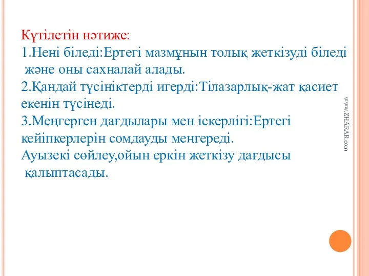 Күтілетін нәтиже: 1.Нені біледі:Ертегі мазмұнын толық жеткізуді біледі және оны сахналай алады. 2.Қандай