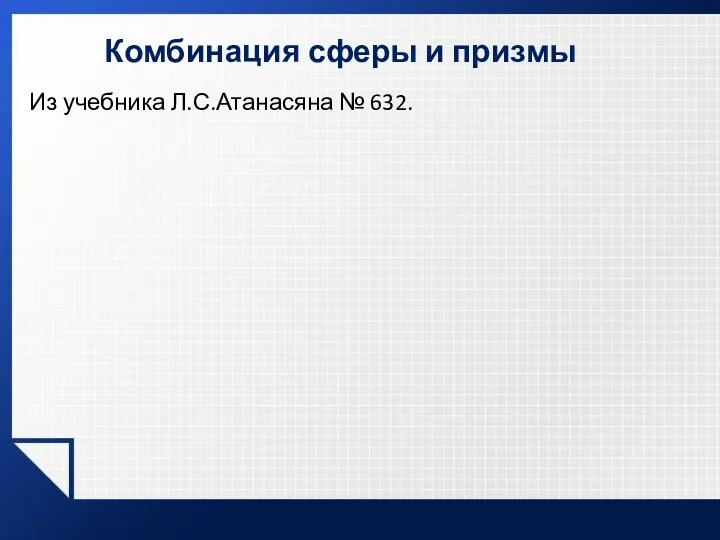 Комбинация сферы и призмы Из учебника Л.С.Атанасяна № 632.