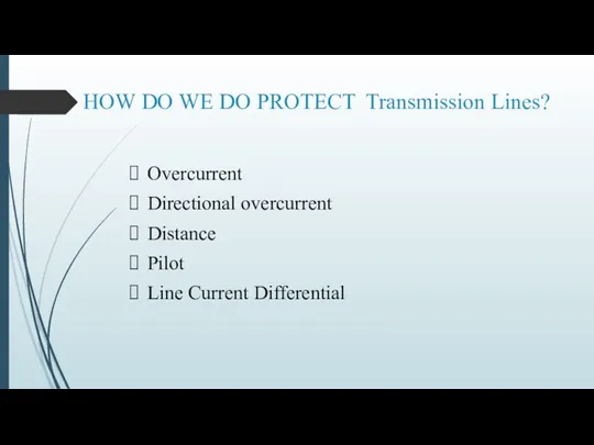 HOW DO WE DO PROTECT Transmission Lines? Overcurrent Directional overcurrent Distance Pilot Line Current Differential