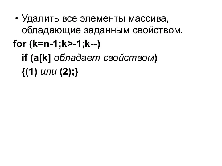 Удалить все элементы массива, обладающие заданным свойством. for (k=n-1;k>-1;k--) if (a[k] обладает свойством) {(1) или (2);}