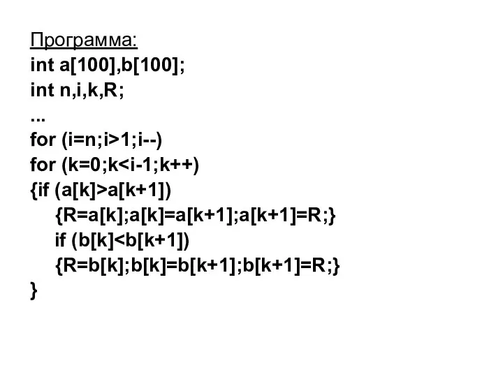 Программа: int a[100],b[100]; int n,i,k,R; ... for (i=n;i>1;i--) for (k=0;k {if (a[k]>a[k+1]) {R=a[k];a[k]=a[k+1];a[k+1]=R;}