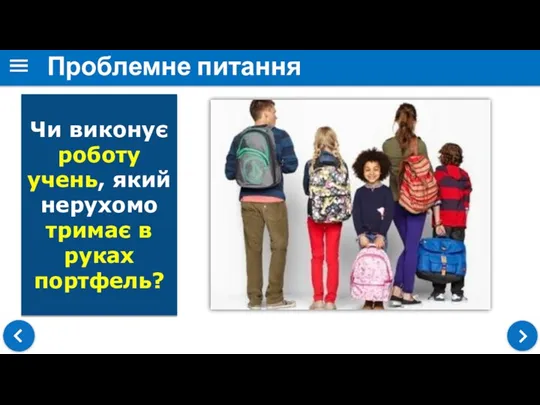 Проблемне питання Чи виконує роботу учень, який нерухомо тримає в руках портфель?