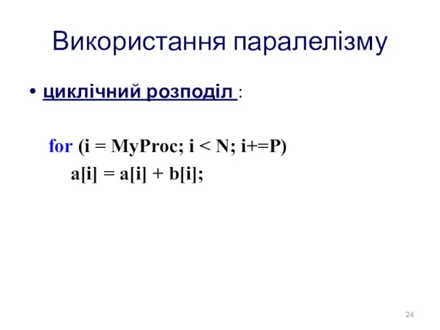 Використання паралелізму циклічний розподіл : for (i = MyProc; i a[i] = a[i] + b[i];