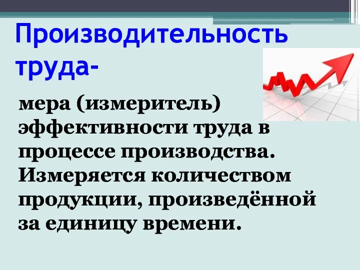 Производительность труда- мера (измеритель) эффективности труда в процессе производства. Измеряется количеством продукции, произведённой за единицу времени.