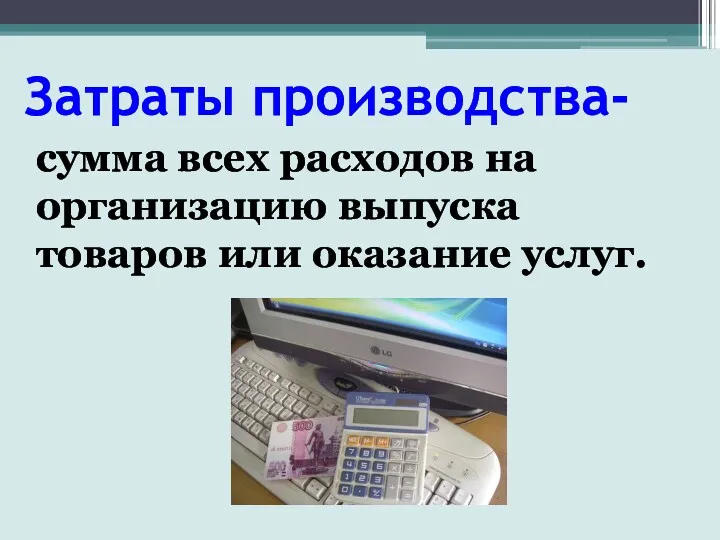 Затраты производства- сумма всех расходов на организацию выпуска товаров или оказание услуг.