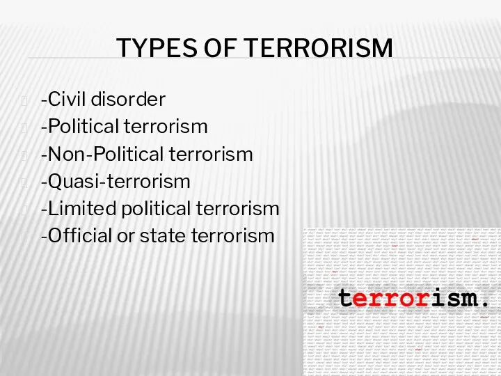 TYPES OF TERRORISM -Civil disorder -Political terrorism -Non-Political terrorism -Quasi-terrorism