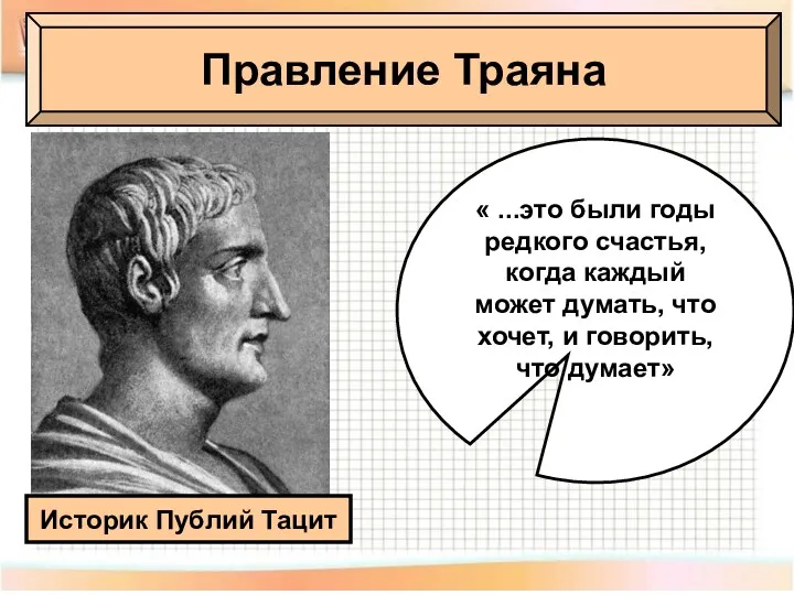 Правление Траяна Историк Публий Тацит « ...это были годы редкого счастья, когда каждый