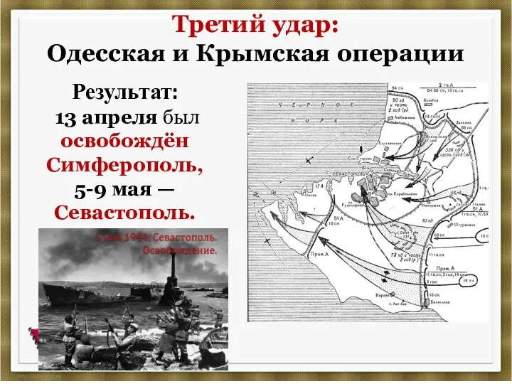 Третий удар: Одесская и Крымская операции Результат: 13 апреля был освобождён Симферополь, 5-9 мая — Севастополь.