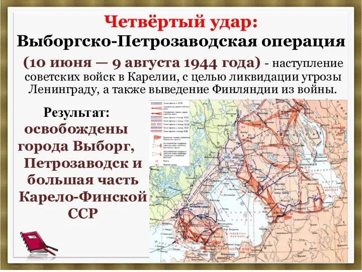 Четвёртый удар: Выборгско-Петрозаводская операция Результат: освобождены города Выборг, Петрозаводск и большая часть Карело-Финской