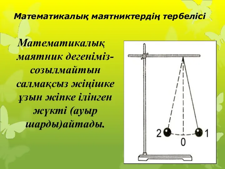 Математикалық маятниктердің тербелісі Математикалық маятник дегеніміз-созылмайтын салмақсыз жіңішке ұзын жіпке ілінген жүкті (ауыр шарды)айтады.