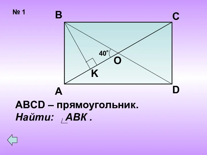 № 1 40 о А В С D O K ABCD – прямоугольник. Найти: АВК .