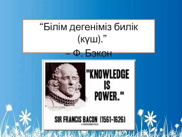 “Білім дегеніміз билік (күш).” – Ф. Бэкон