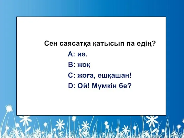 Сен саясатқа қатысып па едің? A: иә. B: жоқ C: жоға, ешқашан! D: Ой! Мүмкін бе?