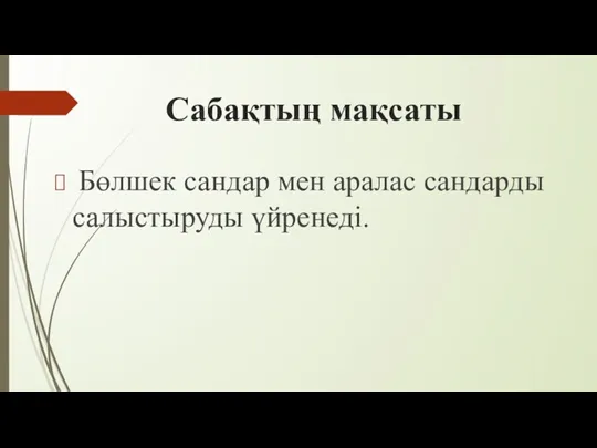 Сабақтың мақсаты Бөлшек сандар мен аралас сандарды салыстыруды үйренеді.