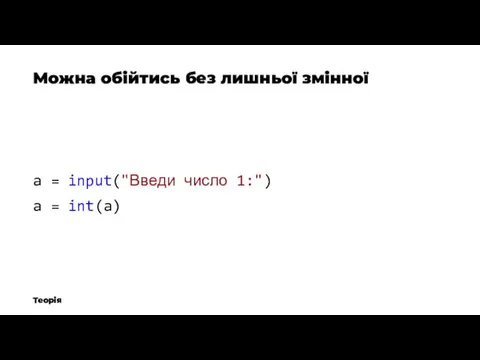 Теорія Можна обійтись без лишньої змінної a = input("Введи число 1:") a = int(a)