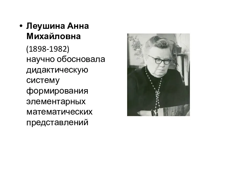 Леушина Анна Михайловна (1898-1982) научно обосновала дидактическую систему формирования элементарных математических представлений