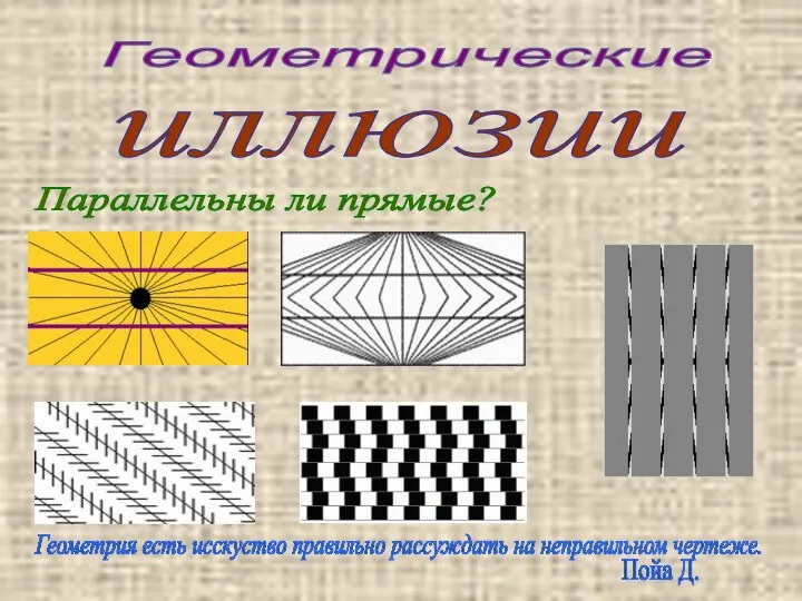 Геометрические иллюзии Параллельны ли прямые? Геометрия есть исскуство правильно рассуждать на неправильном чертеже. Пойа Д.