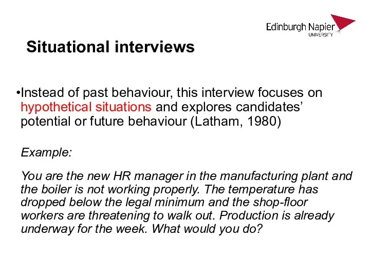 Situational interviews Instead of past behaviour, this interview focuses on