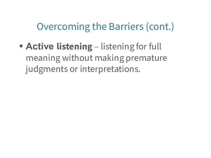 Overcoming the Barriers (cont.) Active listening – listening for full meaning without making