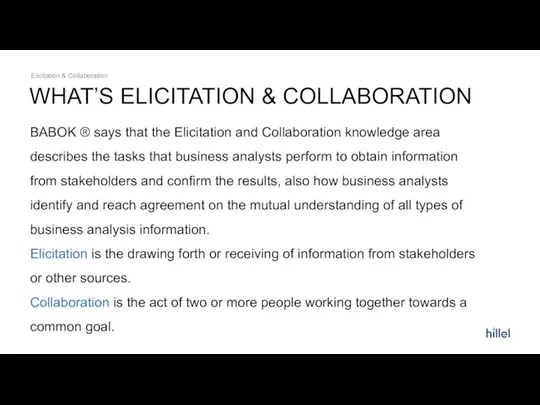 WHAT’S ELICITATION & COLLABORATION Elicitation & Collaboration BABOK ® says that the Elicitation