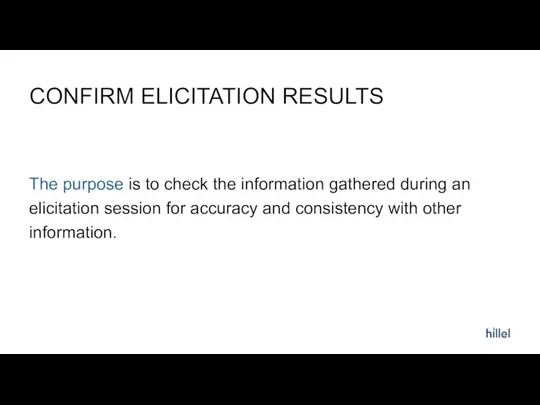 CONFIRM ELICITATION RESULTS The purpose is to check the information gathered during an