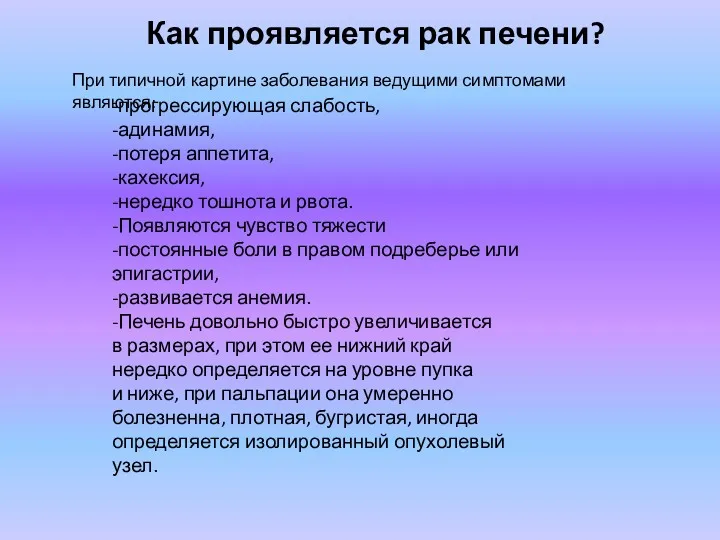 Как проявляется рак печени? -прогрессирующая слабость, -адинамия, -потеря аппетита, -кахексия, -нередко тошнота и