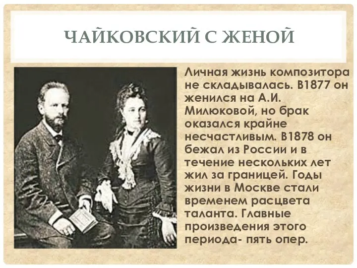 ЧАЙКОВСКИЙ С ЖЕНОЙ Личная жизнь композитора не складывалась. В1877 он женился на А.И.Милюковой,