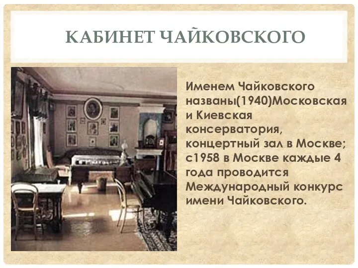 КАБИНЕТ ЧАЙКОВСКОГО Именем Чайковского названы(1940)Московская и Киевская консерватория, концертный зал в Москве; с1958