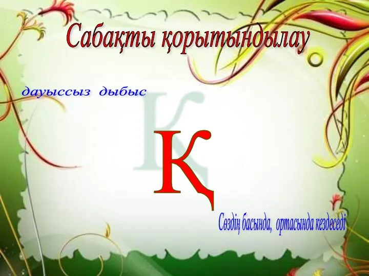 Қ Сабақты қорытындылау дауыссыз дыбыс Сөздің басында, ортасында кездеседі