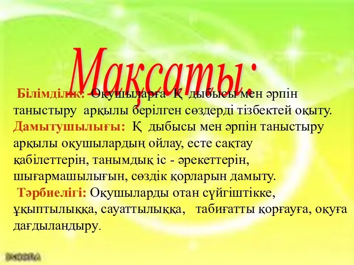 Мақсаты: Білімділік: Оқушыларға Қ дыбысы мен әрпін таныстыру арқылы берілген