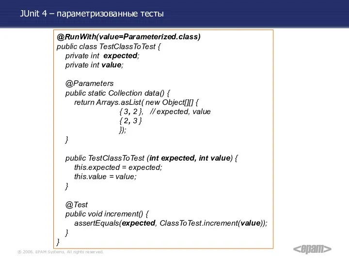 JUnit 4 – параметризованные тесты @RunWith(value=Parameterized.class) public class TestClassToTest { private int expected;