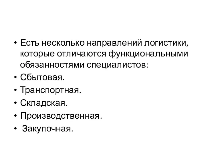 Есть несколько направлений логистики, которые отличаются функциональными обязанностями специалистов: Сбытовая. Транспортная. Складская. Производственная. Закупочная.