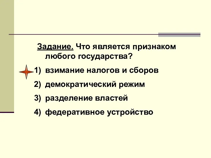 Задание. Что является признаком любого государства? взимание налогов и сборов демократический режим разделение властей федеративное устройство