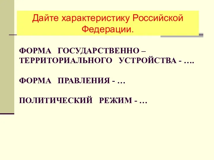 ФОРМА ГОСУДАРСТВЕННО – ТЕРРИТОРИАЛЬНОГО УСТРОЙСТВА - …. ФОРМА ПРАВЛЕНИЯ -