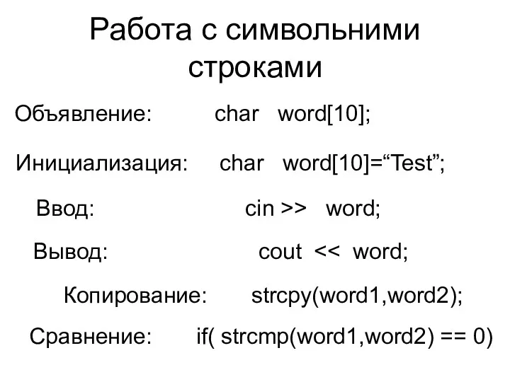 Работа с символьними строками Объявление: char word[10]; Инициализация: char word[10]=“Test”; Ввод: cin >>
