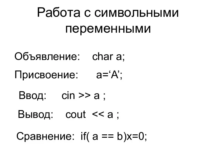 Работа с символьными переменными Объявление: char a; Присвоение: a=‘A’; Ввод: cin >> a
