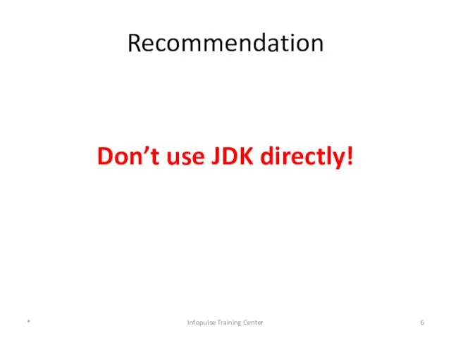 Recommendation Don’t use JDK directly! * Infopulse Training Center