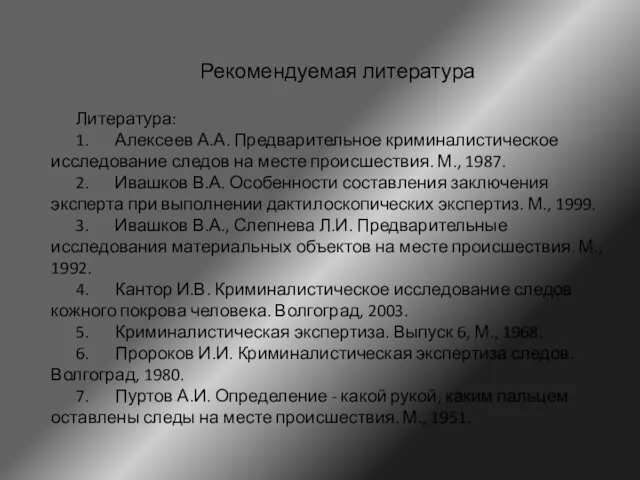 Рекомендуемая литература Литература: 1. Алексеев А.А. Предварительное криминалистическое исследование следов