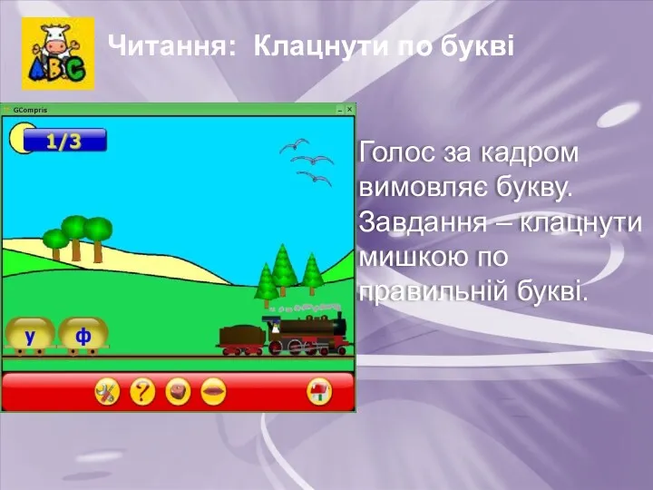 Читання: Клацнути по букві Голос за кадром вимовляє букву. Завдання – клацнути мишкою по правильній букві.