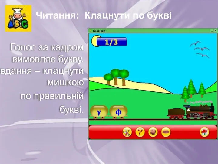 Читання: Клацнути по букві Голос за кадром вимовляє букву. Завдання – клацнути мишкою по правильній букві.