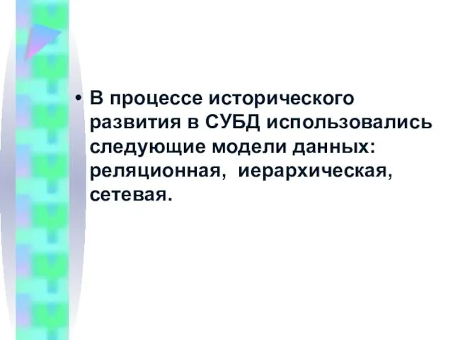 В процессе исторического развития в СУБД использовались следующие модели данных: реляционная, иерархическая, сетевая.