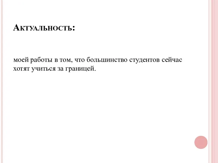 Актуальность: моей работы в том, что большинство студентов сейчас хотят учиться за границей.